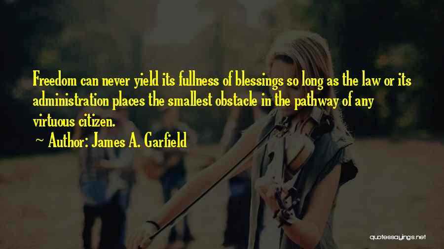 James A. Garfield Quotes: Freedom Can Never Yield Its Fullness Of Blessings So Long As The Law Or Its Administration Places The Smallest Obstacle