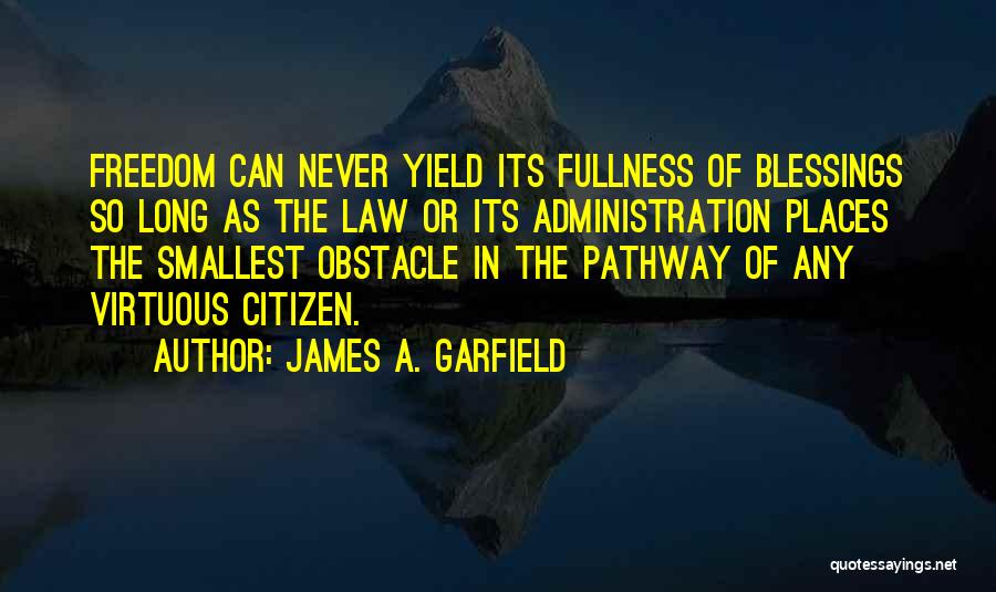 James A. Garfield Quotes: Freedom Can Never Yield Its Fullness Of Blessings So Long As The Law Or Its Administration Places The Smallest Obstacle