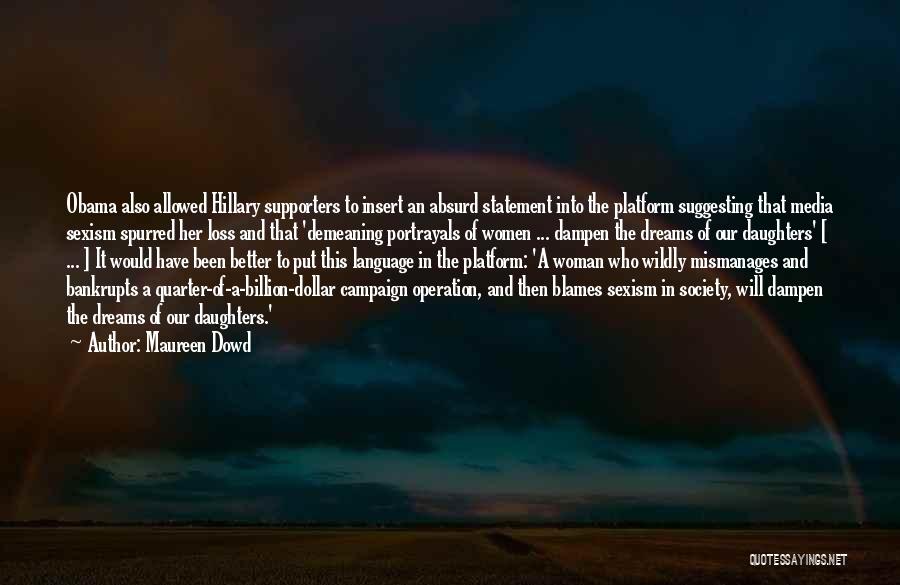 Maureen Dowd Quotes: Obama Also Allowed Hillary Supporters To Insert An Absurd Statement Into The Platform Suggesting That Media Sexism Spurred Her Loss