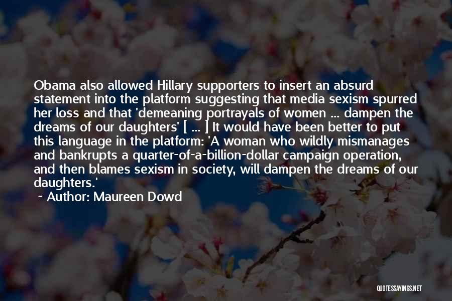 Maureen Dowd Quotes: Obama Also Allowed Hillary Supporters To Insert An Absurd Statement Into The Platform Suggesting That Media Sexism Spurred Her Loss