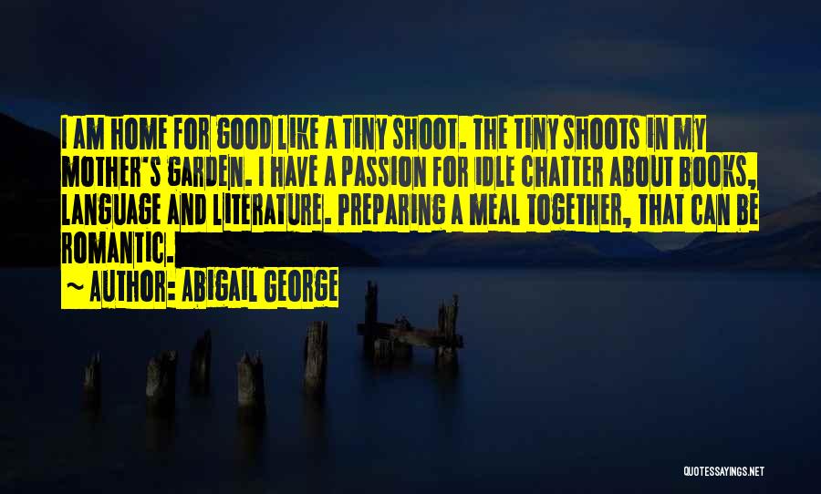 Abigail George Quotes: I Am Home For Good Like A Tiny Shoot. The Tiny Shoots In My Mother's Garden. I Have A Passion