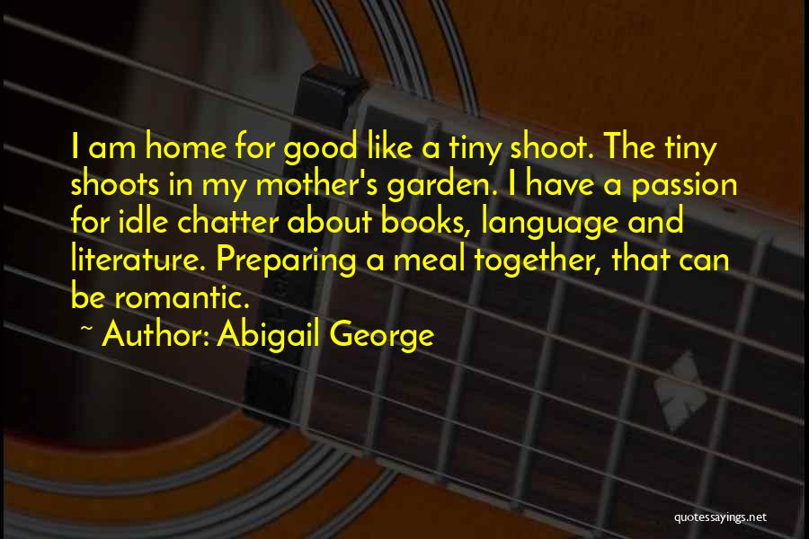 Abigail George Quotes: I Am Home For Good Like A Tiny Shoot. The Tiny Shoots In My Mother's Garden. I Have A Passion