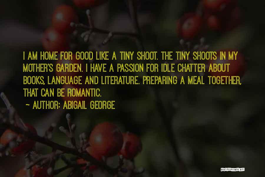 Abigail George Quotes: I Am Home For Good Like A Tiny Shoot. The Tiny Shoots In My Mother's Garden. I Have A Passion