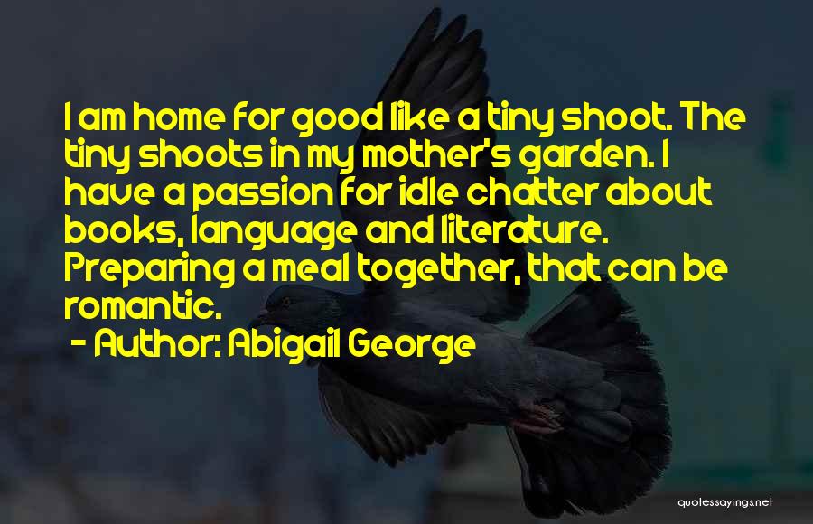 Abigail George Quotes: I Am Home For Good Like A Tiny Shoot. The Tiny Shoots In My Mother's Garden. I Have A Passion