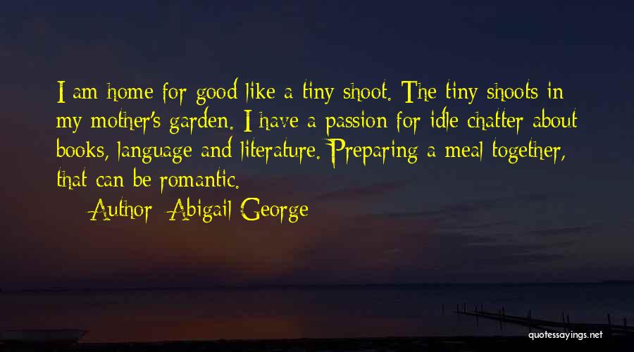 Abigail George Quotes: I Am Home For Good Like A Tiny Shoot. The Tiny Shoots In My Mother's Garden. I Have A Passion