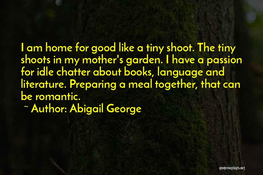 Abigail George Quotes: I Am Home For Good Like A Tiny Shoot. The Tiny Shoots In My Mother's Garden. I Have A Passion