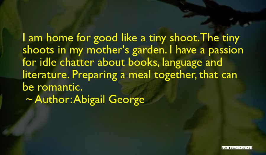 Abigail George Quotes: I Am Home For Good Like A Tiny Shoot. The Tiny Shoots In My Mother's Garden. I Have A Passion