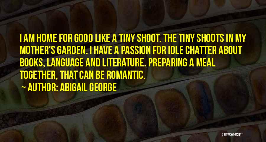Abigail George Quotes: I Am Home For Good Like A Tiny Shoot. The Tiny Shoots In My Mother's Garden. I Have A Passion