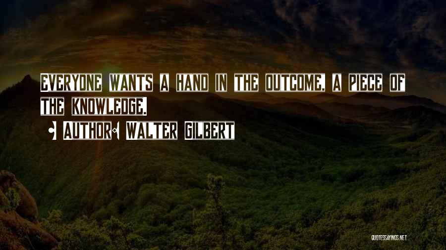 Walter Gilbert Quotes: Everyone Wants A Hand In The Outcome, A Piece Of The Knowledge.