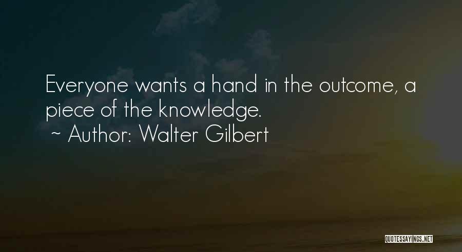 Walter Gilbert Quotes: Everyone Wants A Hand In The Outcome, A Piece Of The Knowledge.