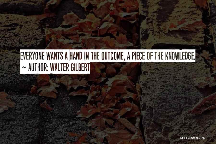 Walter Gilbert Quotes: Everyone Wants A Hand In The Outcome, A Piece Of The Knowledge.