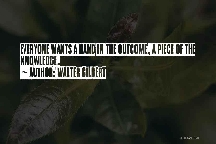 Walter Gilbert Quotes: Everyone Wants A Hand In The Outcome, A Piece Of The Knowledge.