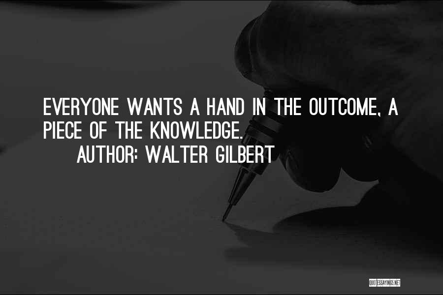 Walter Gilbert Quotes: Everyone Wants A Hand In The Outcome, A Piece Of The Knowledge.