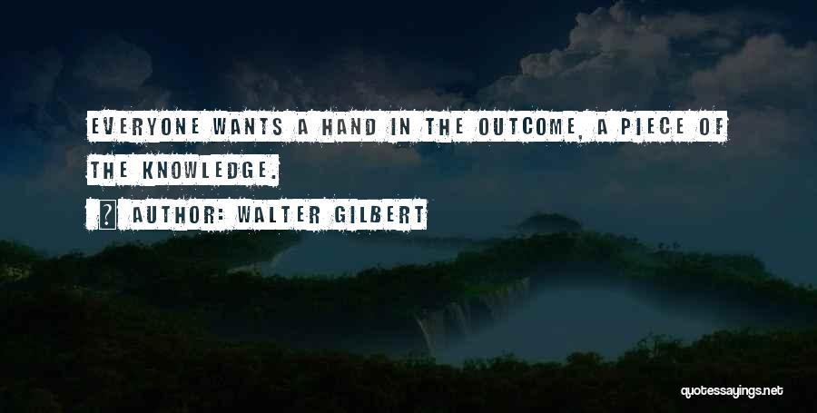 Walter Gilbert Quotes: Everyone Wants A Hand In The Outcome, A Piece Of The Knowledge.