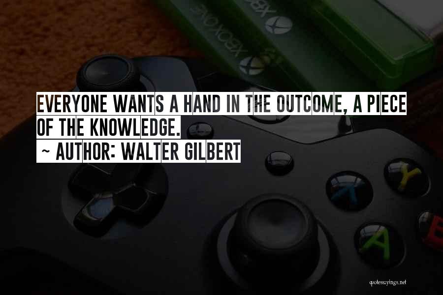 Walter Gilbert Quotes: Everyone Wants A Hand In The Outcome, A Piece Of The Knowledge.