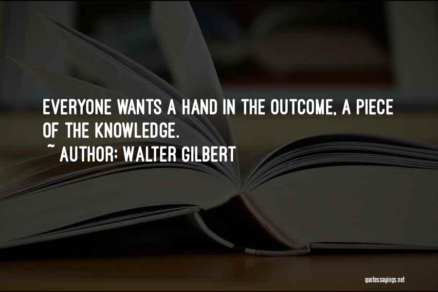 Walter Gilbert Quotes: Everyone Wants A Hand In The Outcome, A Piece Of The Knowledge.