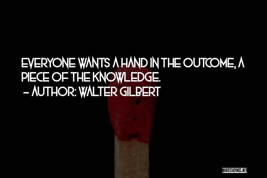 Walter Gilbert Quotes: Everyone Wants A Hand In The Outcome, A Piece Of The Knowledge.