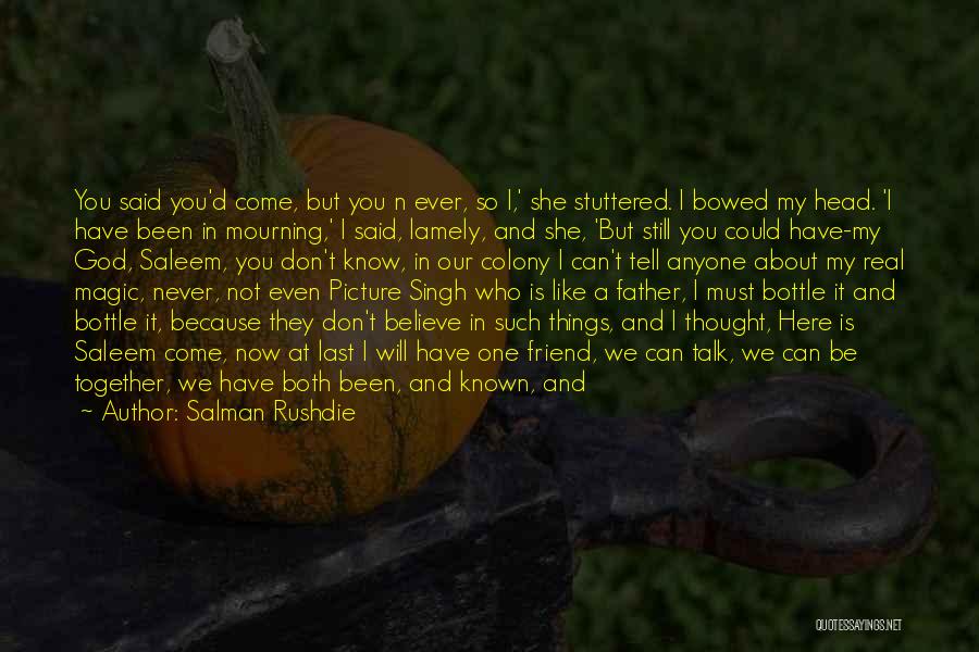 Salman Rushdie Quotes: You Said You'd Come, But You N Ever, So I,' She Stuttered. I Bowed My Head. 'i Have Been In