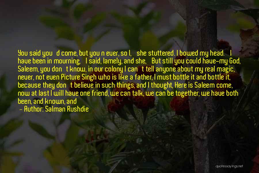 Salman Rushdie Quotes: You Said You'd Come, But You N Ever, So I,' She Stuttered. I Bowed My Head. 'i Have Been In