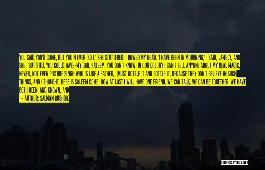 Salman Rushdie Quotes: You Said You'd Come, But You N Ever, So I,' She Stuttered. I Bowed My Head. 'i Have Been In