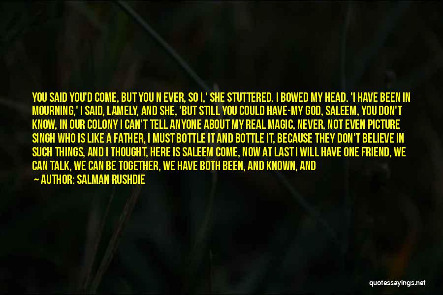 Salman Rushdie Quotes: You Said You'd Come, But You N Ever, So I,' She Stuttered. I Bowed My Head. 'i Have Been In