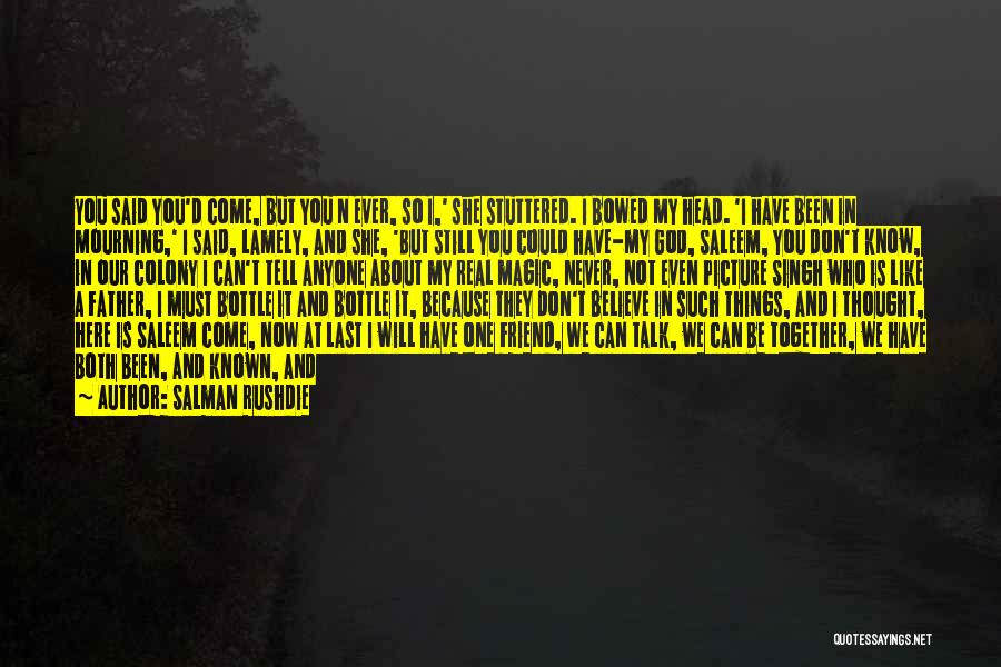 Salman Rushdie Quotes: You Said You'd Come, But You N Ever, So I,' She Stuttered. I Bowed My Head. 'i Have Been In