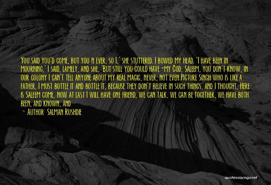 Salman Rushdie Quotes: You Said You'd Come, But You N Ever, So I,' She Stuttered. I Bowed My Head. 'i Have Been In