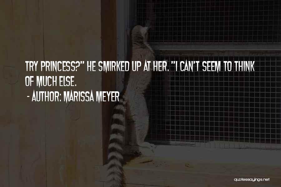 Marissa Meyer Quotes: Try Princess? He Smirked Up At Her. I Can't Seem To Think Of Much Else.