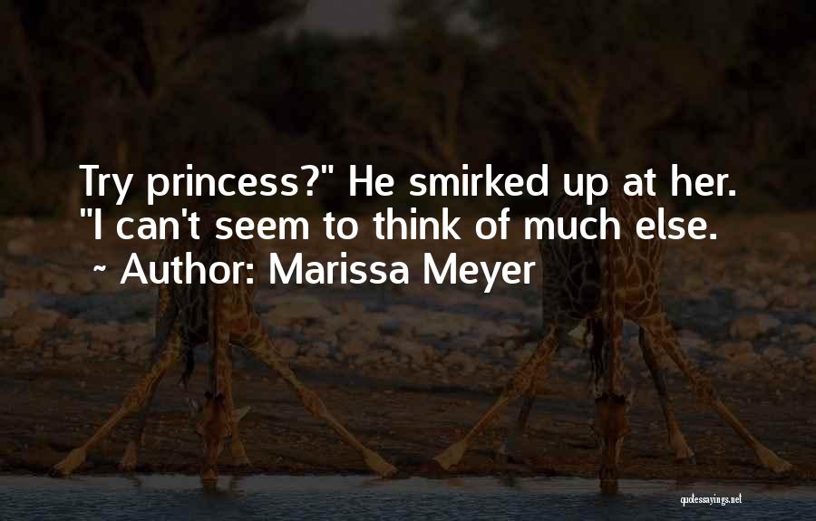 Marissa Meyer Quotes: Try Princess? He Smirked Up At Her. I Can't Seem To Think Of Much Else.