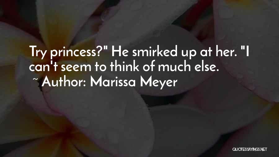 Marissa Meyer Quotes: Try Princess? He Smirked Up At Her. I Can't Seem To Think Of Much Else.
