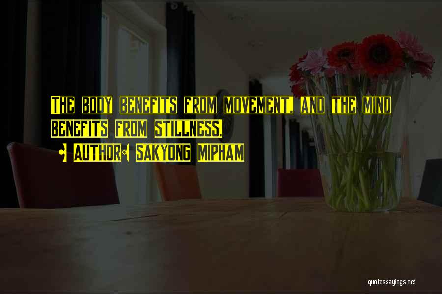 Sakyong Mipham Quotes: The Body Benefits From Movement, And The Mind Benefits From Stillness.