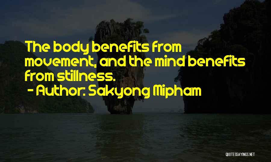 Sakyong Mipham Quotes: The Body Benefits From Movement, And The Mind Benefits From Stillness.