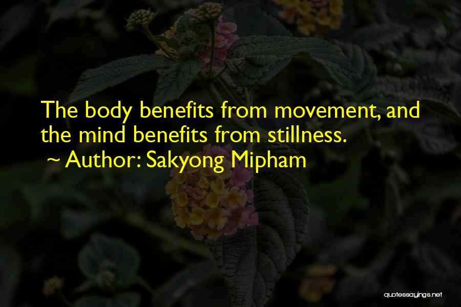 Sakyong Mipham Quotes: The Body Benefits From Movement, And The Mind Benefits From Stillness.