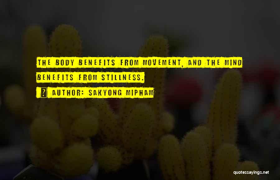 Sakyong Mipham Quotes: The Body Benefits From Movement, And The Mind Benefits From Stillness.