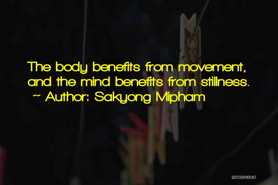 Sakyong Mipham Quotes: The Body Benefits From Movement, And The Mind Benefits From Stillness.