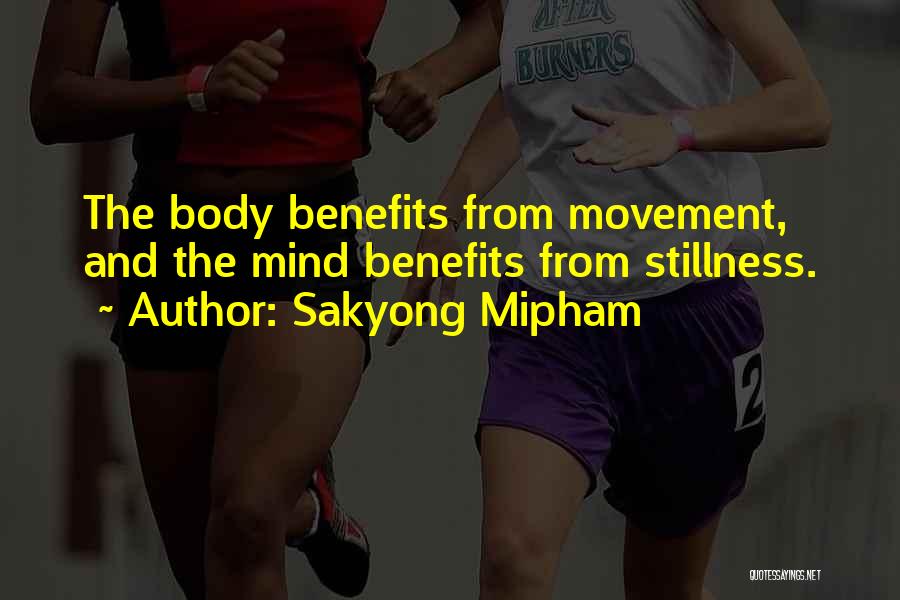 Sakyong Mipham Quotes: The Body Benefits From Movement, And The Mind Benefits From Stillness.