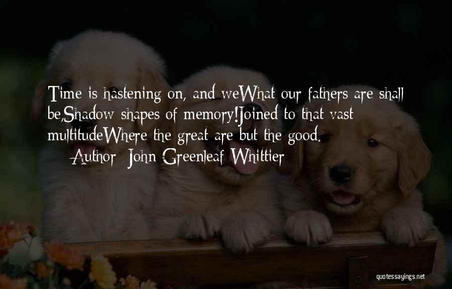 John Greenleaf Whittier Quotes: Time Is Hastening On, And Wewhat Our Fathers Are Shall Be,shadow-shapes Of Memory!joined To That Vast Multitudewhere The Great Are