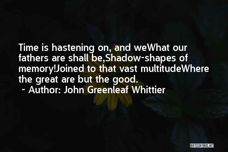 John Greenleaf Whittier Quotes: Time Is Hastening On, And Wewhat Our Fathers Are Shall Be,shadow-shapes Of Memory!joined To That Vast Multitudewhere The Great Are