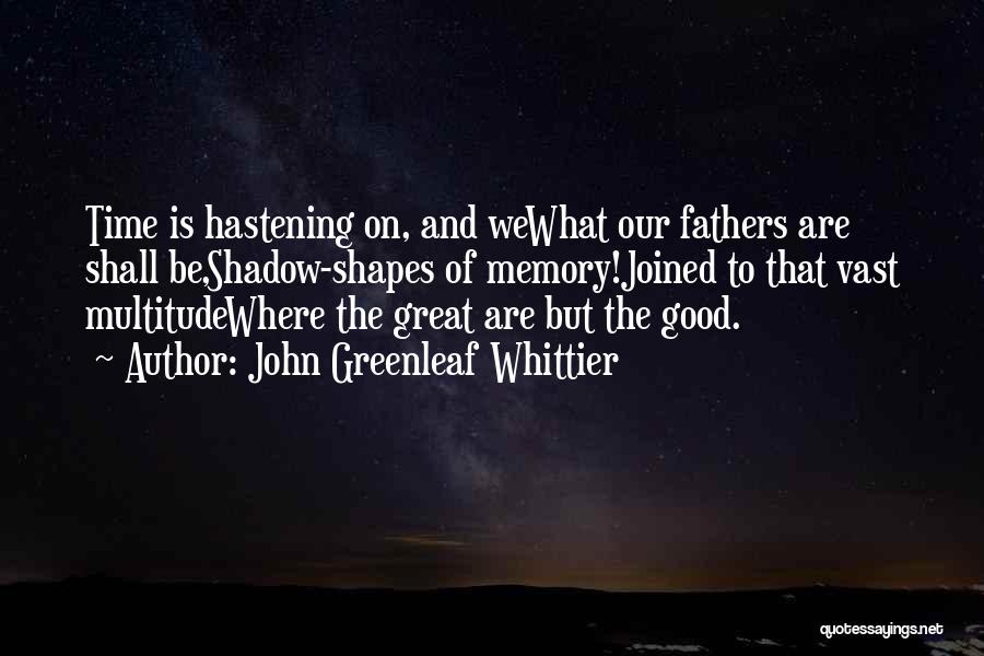 John Greenleaf Whittier Quotes: Time Is Hastening On, And Wewhat Our Fathers Are Shall Be,shadow-shapes Of Memory!joined To That Vast Multitudewhere The Great Are