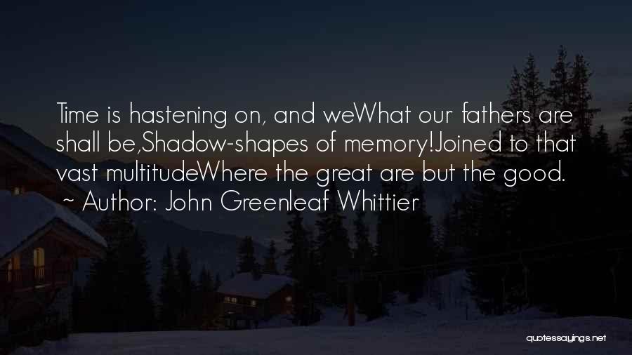 John Greenleaf Whittier Quotes: Time Is Hastening On, And Wewhat Our Fathers Are Shall Be,shadow-shapes Of Memory!joined To That Vast Multitudewhere The Great Are