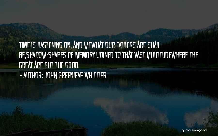 John Greenleaf Whittier Quotes: Time Is Hastening On, And Wewhat Our Fathers Are Shall Be,shadow-shapes Of Memory!joined To That Vast Multitudewhere The Great Are