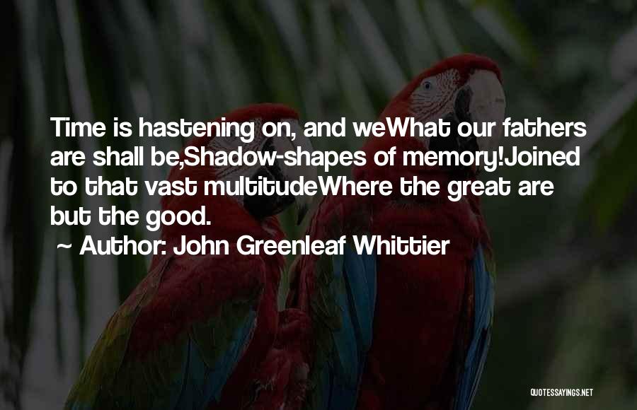 John Greenleaf Whittier Quotes: Time Is Hastening On, And Wewhat Our Fathers Are Shall Be,shadow-shapes Of Memory!joined To That Vast Multitudewhere The Great Are