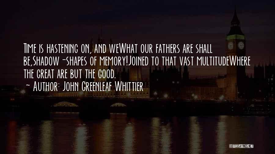 John Greenleaf Whittier Quotes: Time Is Hastening On, And Wewhat Our Fathers Are Shall Be,shadow-shapes Of Memory!joined To That Vast Multitudewhere The Great Are