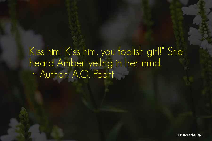 A.O. Peart Quotes: Kiss Him! Kiss Him, You Foolish Girl! She Heard Amber Yelling In Her Mind.