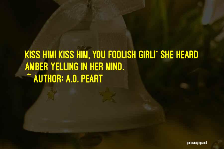 A.O. Peart Quotes: Kiss Him! Kiss Him, You Foolish Girl! She Heard Amber Yelling In Her Mind.