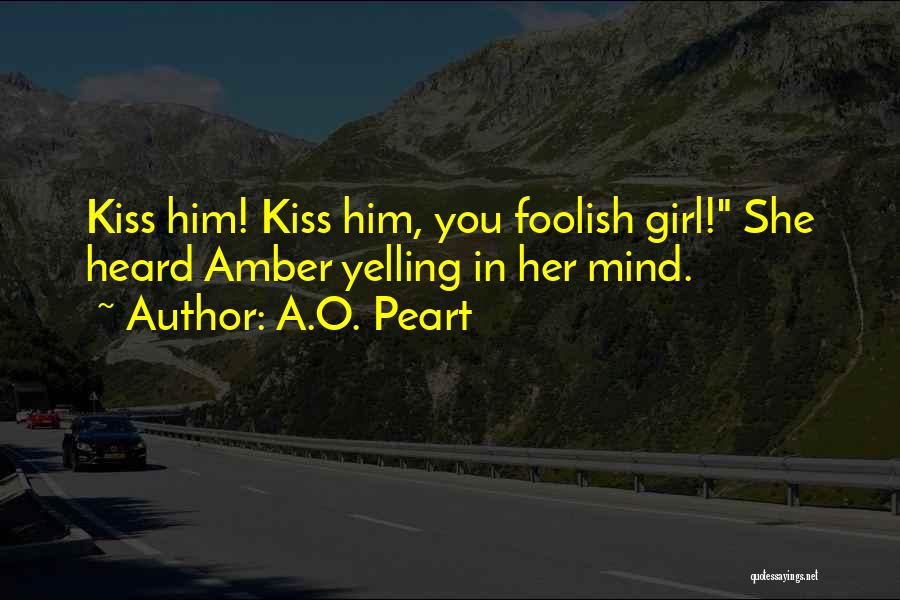 A.O. Peart Quotes: Kiss Him! Kiss Him, You Foolish Girl! She Heard Amber Yelling In Her Mind.