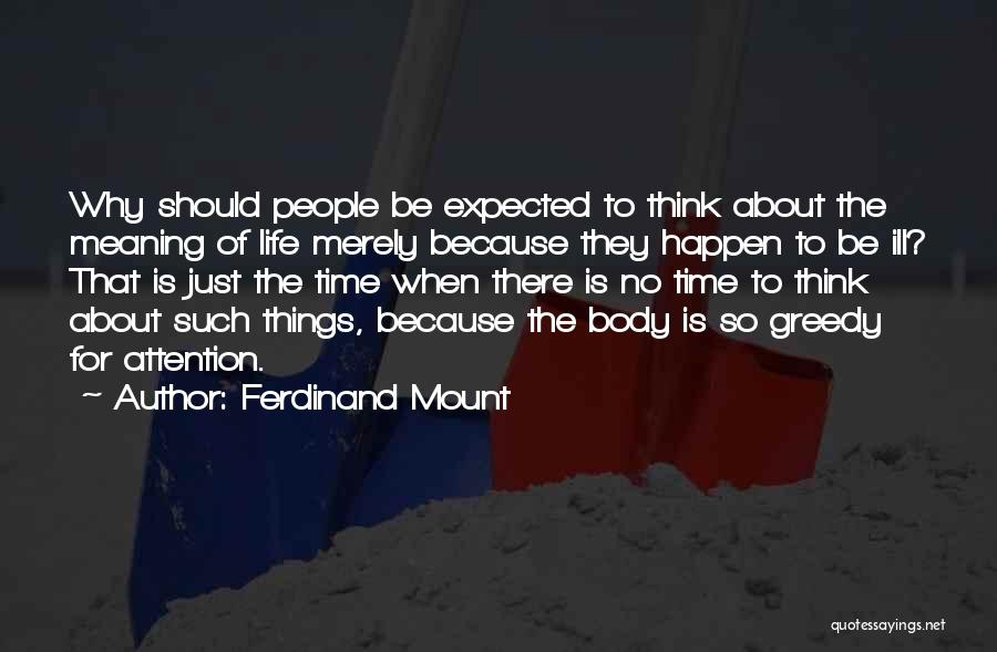 Ferdinand Mount Quotes: Why Should People Be Expected To Think About The Meaning Of Life Merely Because They Happen To Be Ill? That