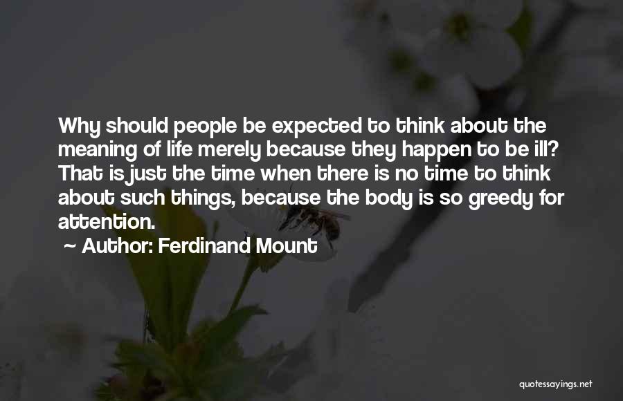 Ferdinand Mount Quotes: Why Should People Be Expected To Think About The Meaning Of Life Merely Because They Happen To Be Ill? That