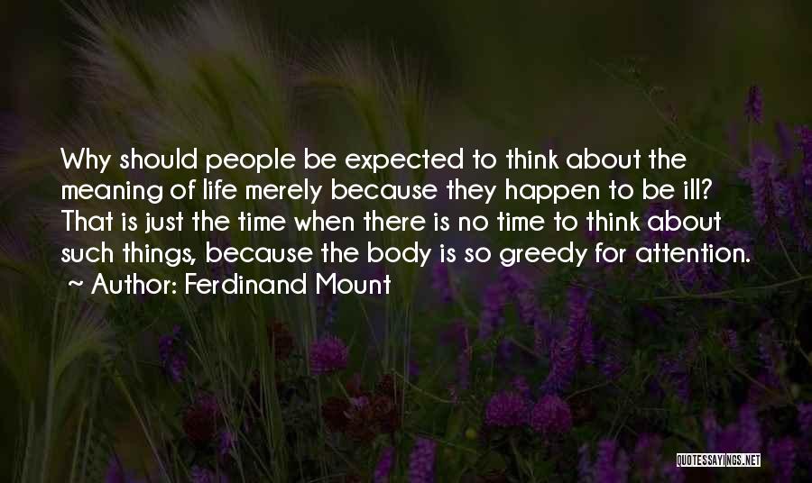 Ferdinand Mount Quotes: Why Should People Be Expected To Think About The Meaning Of Life Merely Because They Happen To Be Ill? That