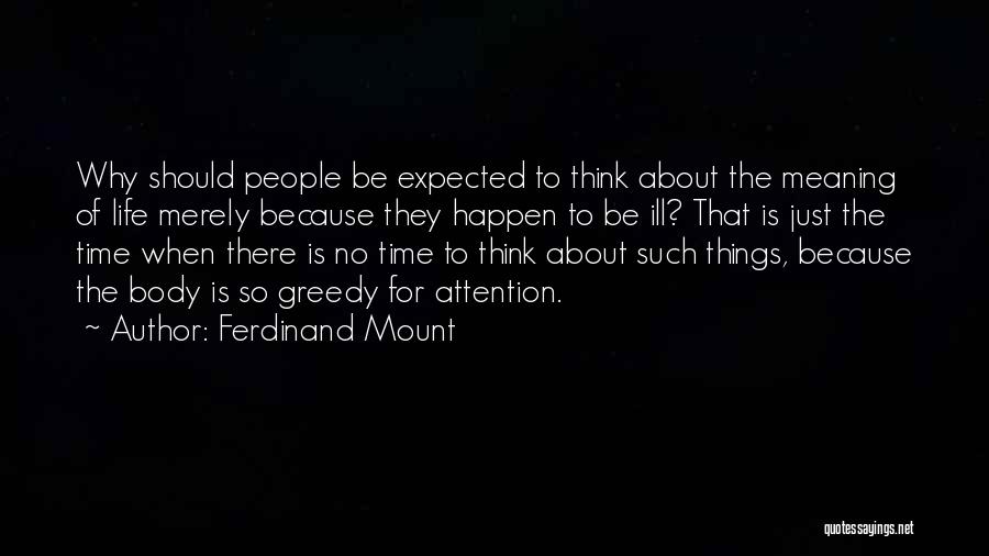 Ferdinand Mount Quotes: Why Should People Be Expected To Think About The Meaning Of Life Merely Because They Happen To Be Ill? That